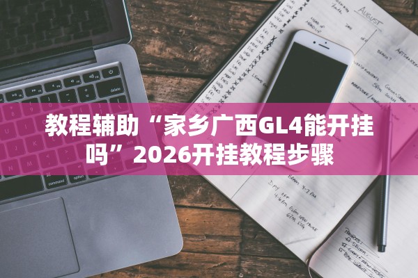 教程辅助“家乡广西GL4能开挂吗	”2026开挂教程步骤