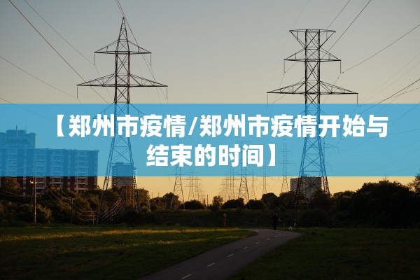 【郑州市疫情/郑州市疫情开始与结束的时间】