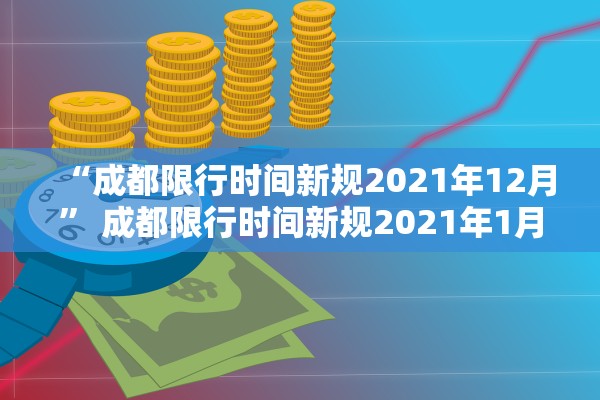 “成都限行时间新规2021年12月” 成都限行时间新规2021年1月范围？