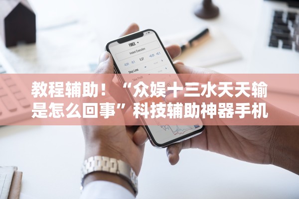 教程辅助！“众娱十三水天天输是怎么回事	”科技辅助神器手机版教程