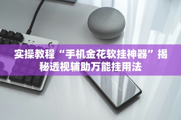 实操教程“手机金花软挂神器”揭秘透视辅助万能挂用法
