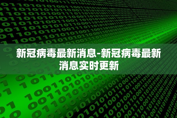 新冠病毒最新消息-新冠病毒最新消息实时更新