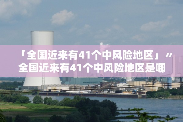 「全国近来有41个中风险地区」〃全国近来有41个中风险地区是哪里