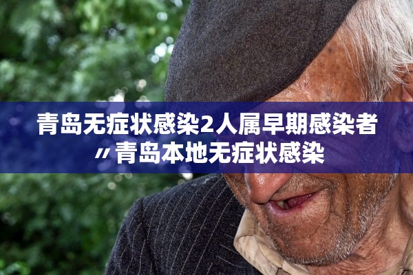 青岛无症状感染2人属早期感染者〃青岛本地无症状感染 青岛无症状感染2人属早期感染者〃青岛本地无症状感染