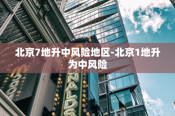 北京7地升中风险地区-北京1地升为中风险