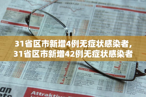 31省区市新增4例无症状感染者,31省区市新增42例无症状感染者