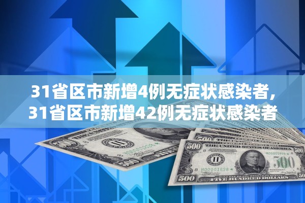 31省区市新增4例无症状感染者,31省区市新增42例无症状感染者