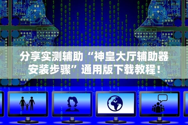 分享实测辅助“神皇大厅辅助器安装步骤”通用版下载教程！