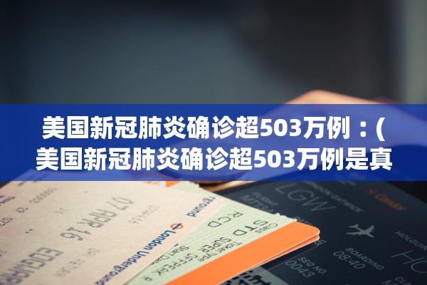 美国新冠肺炎确诊超503万例︰(美国新冠肺炎确诊超503万例是真的吗)