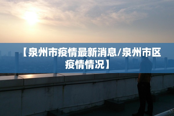 【泉州市疫情最新消息/泉州市区疫情情况】