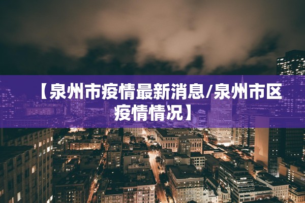 【泉州市疫情最新消息/泉州市区疫情情况】