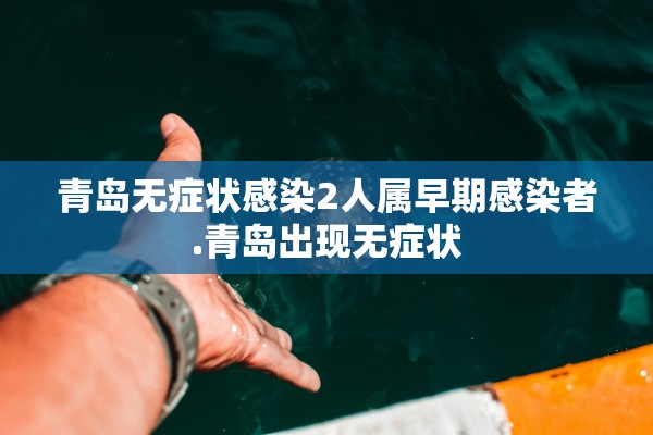 青岛无症状感染2人属早期感染者.青岛出现无症状