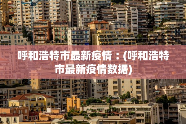 呼和浩特市最新疫情︰(呼和浩特市最新疫情数据)