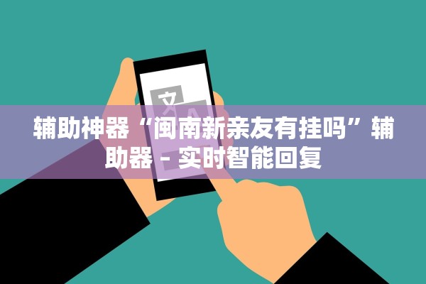 辅助神器“闽南新亲友有挂吗”辅助器 – 实时智能回复