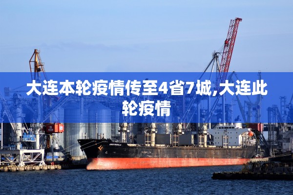 大连本轮疫情传至4省7城,大连此轮疫情