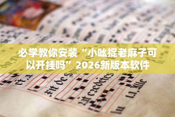 必学教你安装“小吆捉老麻子可以开挂吗”2026新版本软件