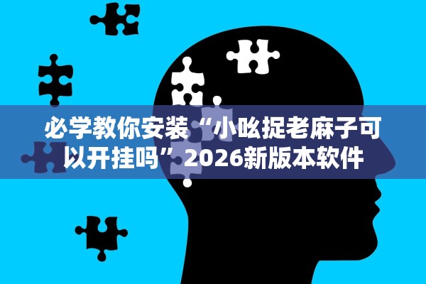 必学教你安装“小吆捉老麻子可以开挂吗”2026新版本软件