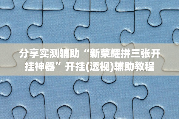 分享实测辅助“新荣耀拼三张开挂神器	”开挂(透视)辅助教程