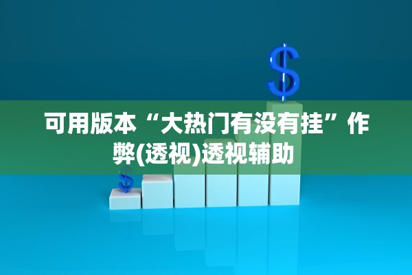 可用版本“大热门有没有挂	”作弊(透视)透视辅助 