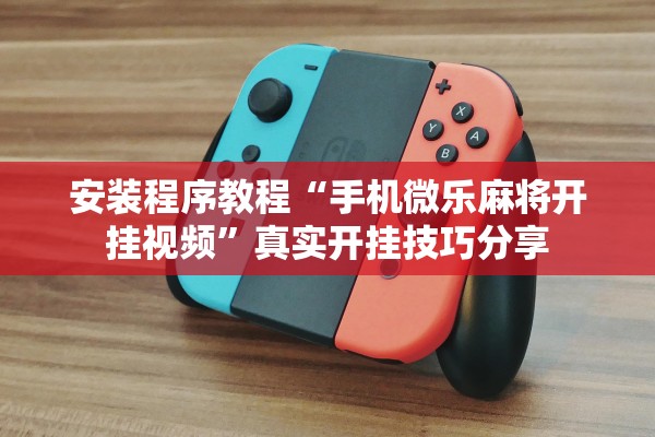 安装程序教程“手机微乐麻将开挂视频”真实开挂技巧分享