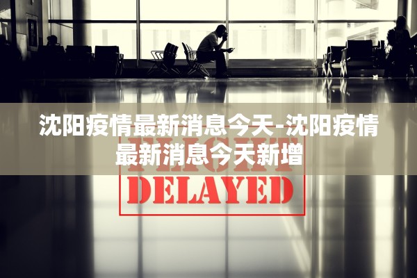 沈阳疫情最新消息今天-沈阳疫情最新消息今天新增 沈阳疫情最新消息今天-沈阳疫情最新消息今天新增