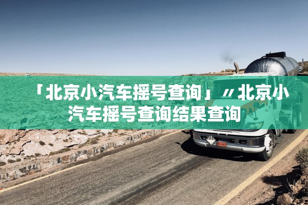 「北京小汽车摇号查询」〃北京小汽车摇号查询结果查询