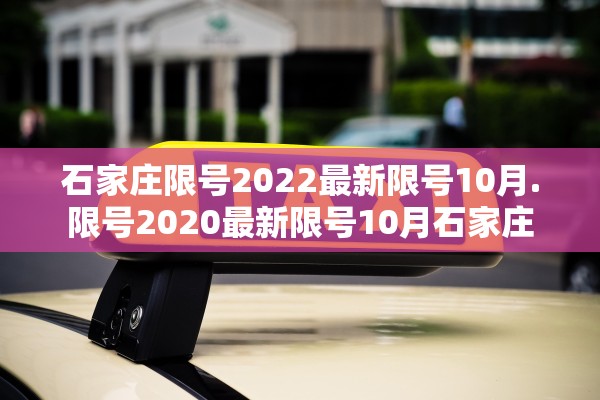 石家庄限号2022最新限号10月.限号2020最新限号10月石家庄