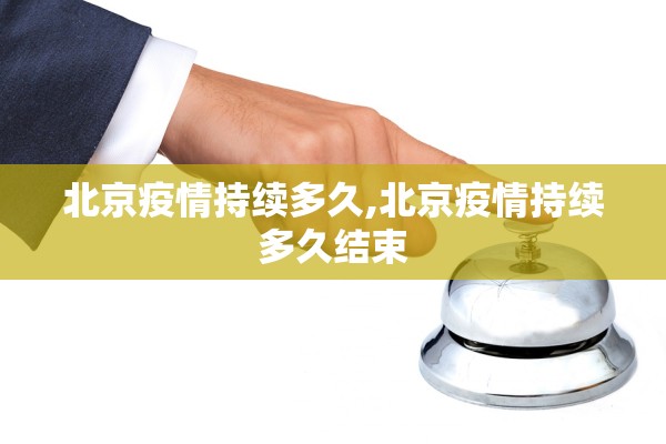 北京疫情持续多久,北京疫情持续多久结束