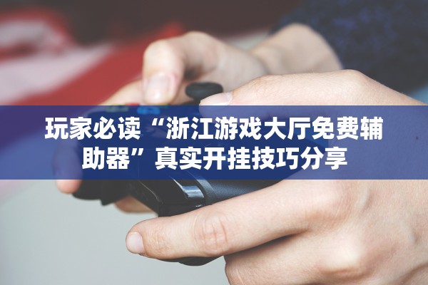玩家必读“浙江游戏大厅免费辅助器	”真实开挂技巧分享