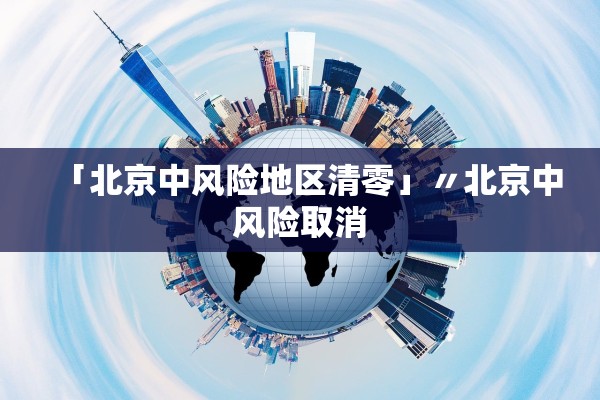 「北京中风险地区清零」〃北京中风险取消