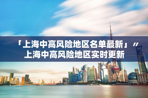 「上海中高风险地区名单最新」〃上海中高风险地区实时更新 「上海中高风险地区名单最新」〃上海中高风险地区实时更新