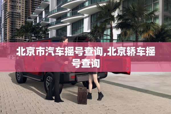 北京市汽车摇号查询,北京轿车摇号查询 北京市汽车摇号查询,北京轿车摇号查询