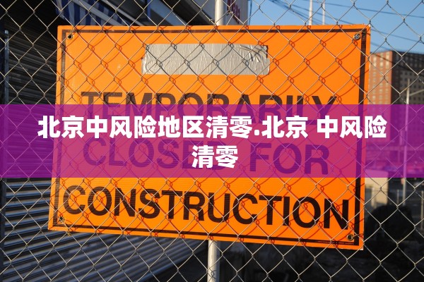 北京中风险地区清零.北京 中风险 清零