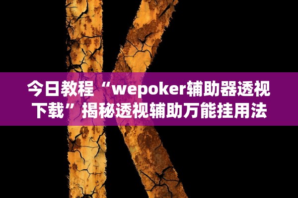 今日教程“wepoker辅助器透视下载”揭秘透视辅助万能挂用法