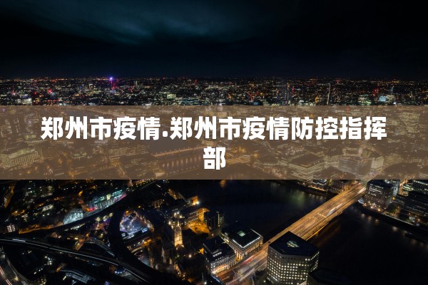 郑州市疫情.郑州市疫情防控指挥部