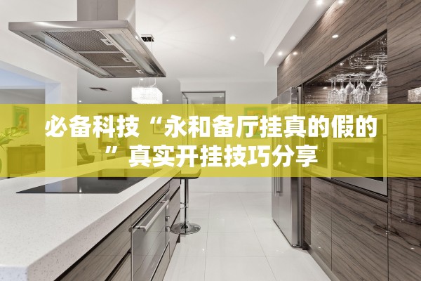 必备科技“永和备厅挂真的假的”真实开挂技巧分享