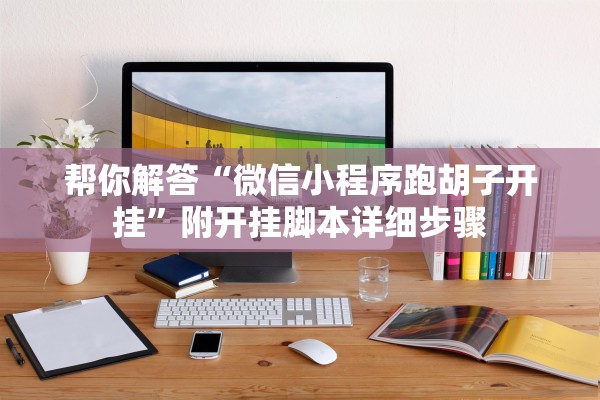 帮你解答“微信小程序跑胡子开挂”附开挂脚本详细步骤