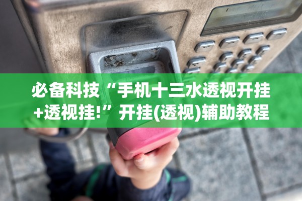 必备科技“手机十三水透视开挂+透视挂!”开挂(透视)辅助教程