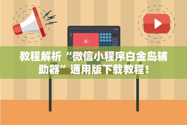 教程解析“微信小程序白金岛辅助器”通用版下载教程！