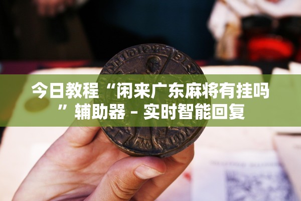 今日教程“闲来广东麻将有挂吗”辅助器 – 实时智能回复