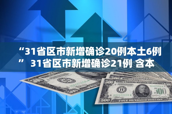 “31省区市新增确诊20例本土6例	” 31省区市新增确诊21例 含本土9例？