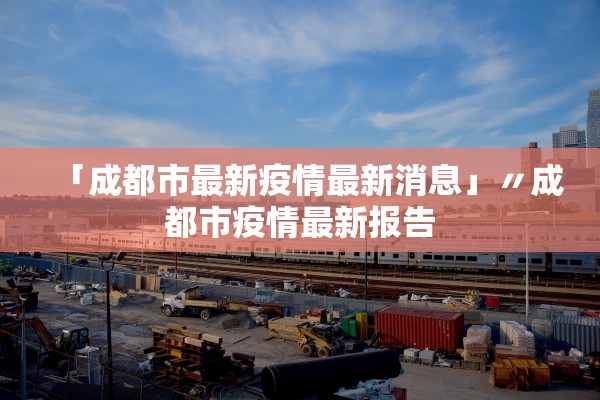 「成都市最新疫情最新消息」〃成都市疫情最新报告