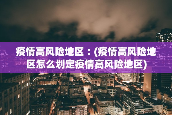 疫情高风险地区︰(疫情高风险地区怎么划定疫情高风险地区)