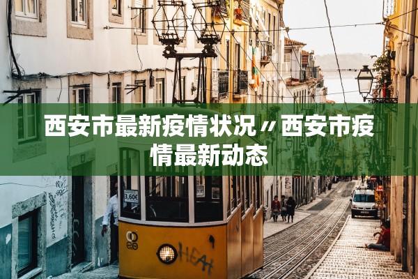 西安市最新疫情状况〃西安市疫情最新动态