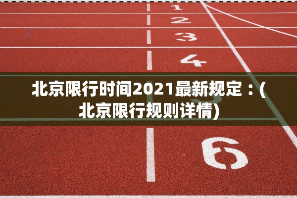 北京限行时间2021最新规定︰(北京限行规则详情)