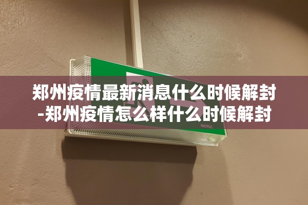 郑州疫情最新消息什么时候解封-郑州疫情怎么样什么时候解封