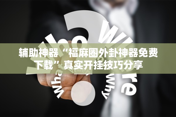 辅助神器“福麻圈外卦神器免费下载	”真实开挂技巧分享