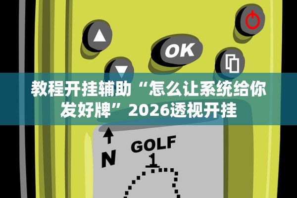 教程开挂辅助“怎么让系统给你发好牌”2026透视开挂