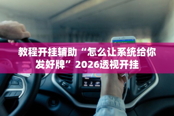 教程开挂辅助“怎么让系统给你发好牌”2026透视开挂
