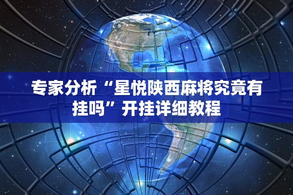 专家分析“星悦陕西麻将究竟有挂吗”开挂详细教程